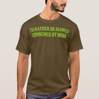 Ich würde lieber langsam von Moos aufgefressen wer T-Shirt