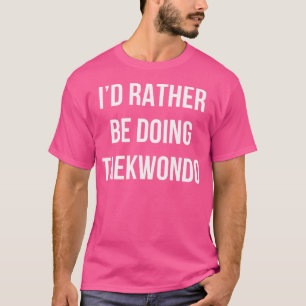 Ich würde lieber Taekwondo machen T-Shirt