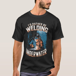 Ich würde lieber unter Wasser schweißen Schweißer T-Shirt
