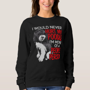 Ich würde nie mein Poodle verletzen, ich bin mehr Sweatshirt