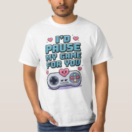 I'd pause my game for you T-Shirt