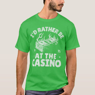 Id Rather Be Athe Casino Funny Gambling Gambler Be T-Shirt