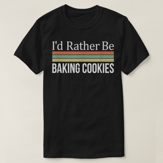 I'd Rather Be Baking Cookies  T-Shirt (Design vorne)