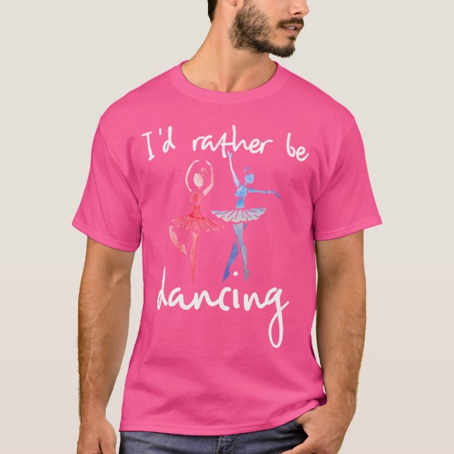 I'D Rather Be Dancing Ballet Dancer T-Shirt (Vorderseite)