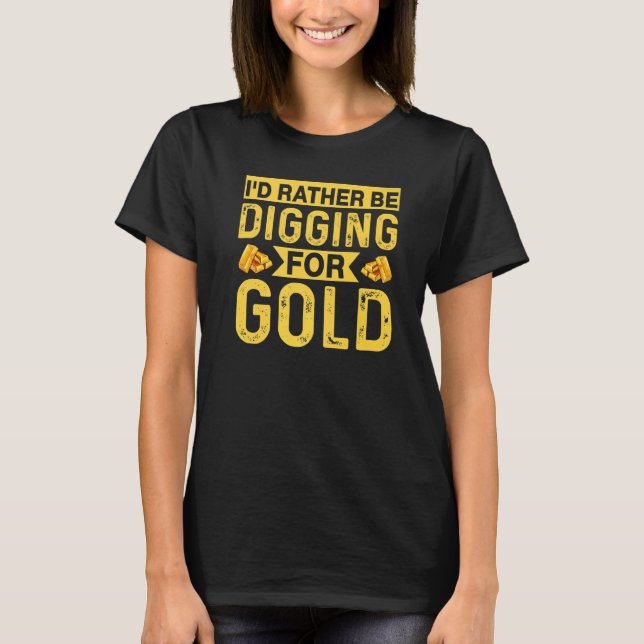Id Rather Be Digging For Gold Miner Digger Treasur T-Shirt (Vorderseite)