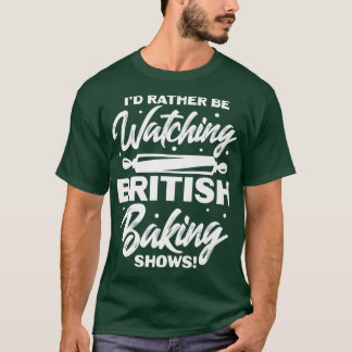 I'd Rather Be Watching British Baking Shows  T-Shirt