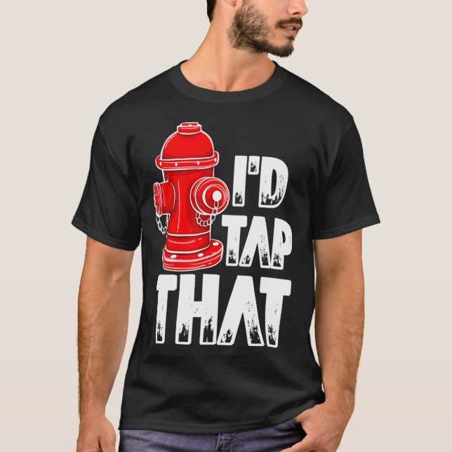 I'd Tap That Firefighter Fireman Fire Hydrant  T-Shirt (Vorderseite)