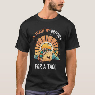 Id Trade My Brother For A Taco Funny Taco Cinco De T-Shirt