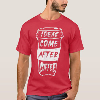Ideen kommen nach dem Kaffee T-Shirt