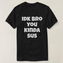 Idk Bro You Kinda Sus Funny Spaß Joke I Don't T-Shirt