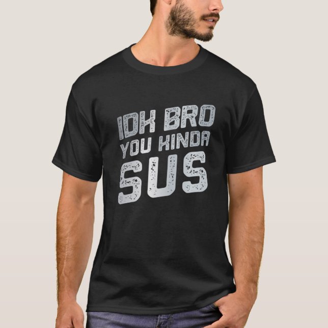 IDK Bro You Kinda Sus Sarcastic Funny bekümmert T-Shirt (Vorderseite)
