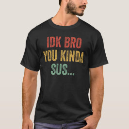 IDK Bro You Kinda Sus Sarcastic Gaming T-Shirt