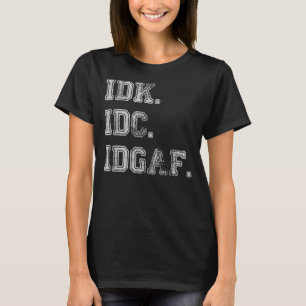 IDK IDC IDGAF Ich weiß nicht, ob es mir egal ist, T-Shirt