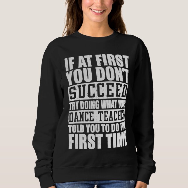 If A First You Dont Succeed Try Doing   Dance Teac Sweatshirt (Vorderseite)