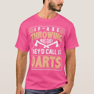 If Axe Throwing Was Easy Theyd Call It Darts Funny T-Shirt