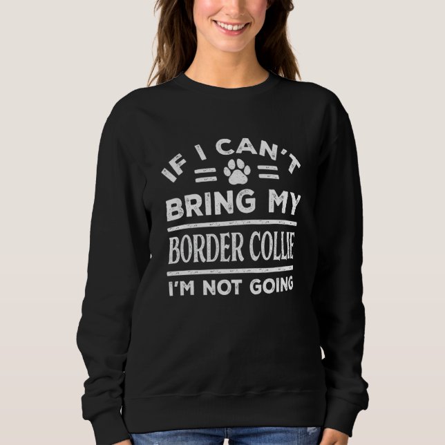 If Can't Bring My Border Collie Not Going  Dog Sweatshirt (Vorderseite)