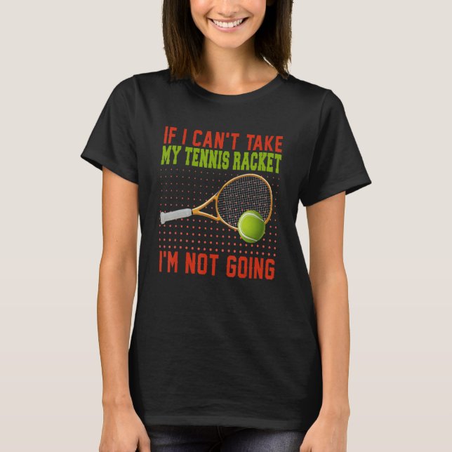 If Can't Take My Tennis Racket I'm Not Going Tenni T-Shirt (Vorderseite)