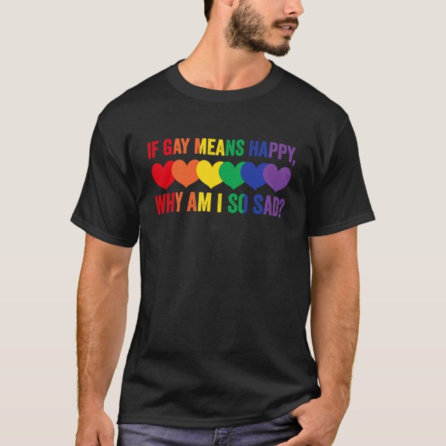 If Gay Means Happy Why am I so Sad T-Shirt (Vorderseite)