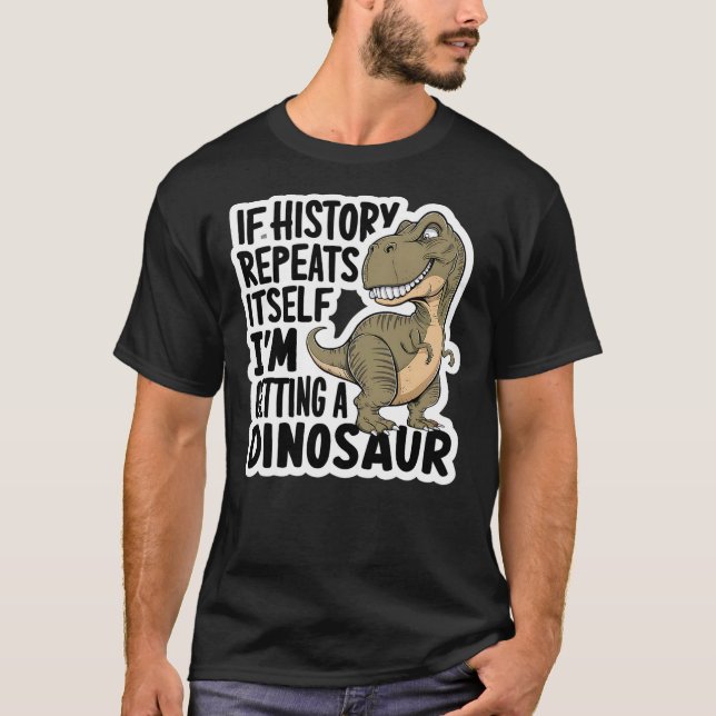 If History Repeats Itself I'm Getting A Dinosaur F T-Shirt (Vorderseite)