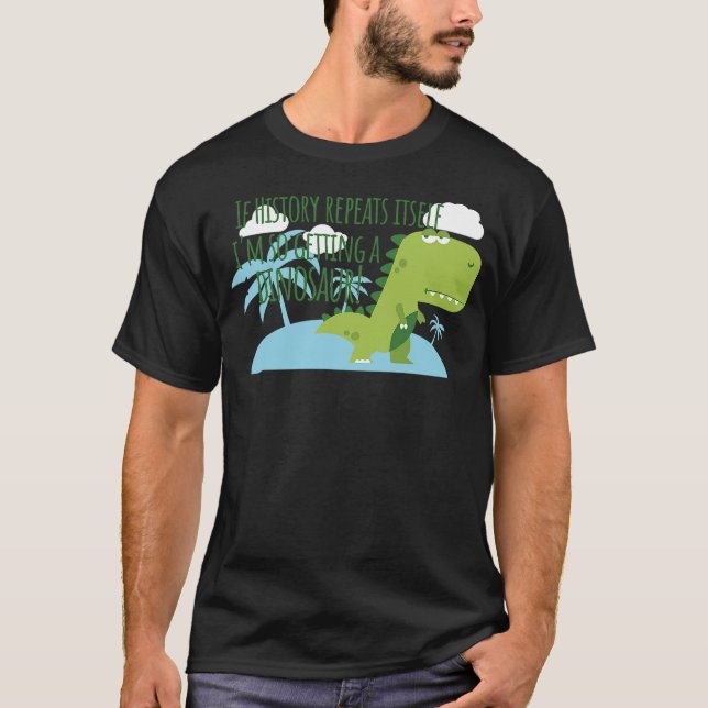 If History Repeats Itself I'm So Getting a Dinosau T-Shirt (Vorderseite)