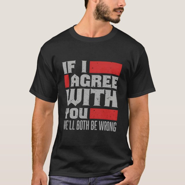 If I Agree With You We'Ll Both Be Wrong T-Shirt (Vorderseite)