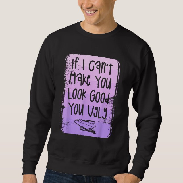 If I Can Make You Look Good You Ugly Hairstylist B Sweatshirt (Vorderseite)
