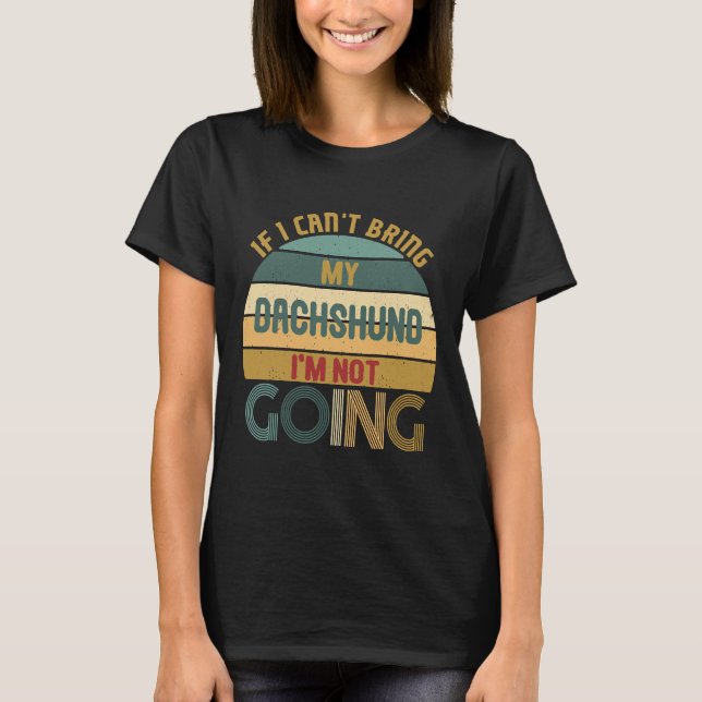 If I Cant Bring My Dachshund Im Not Going Funny  I T-Shirt (Vorderseite)