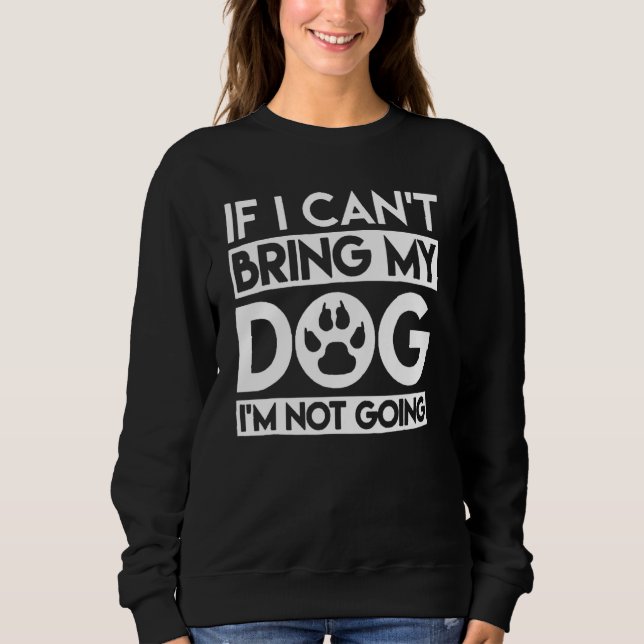 If I Can't Bring My Dog I'm Not Going 1 Sweatshirt (Vorderseite)