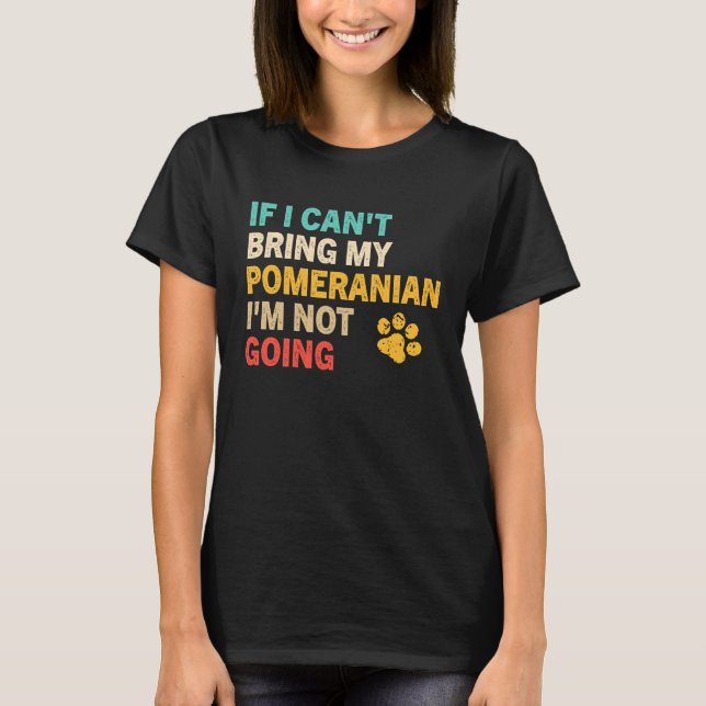 If I Can't Bring My Pomeranian   Pomeranian T-Shirt (Vorderseite)