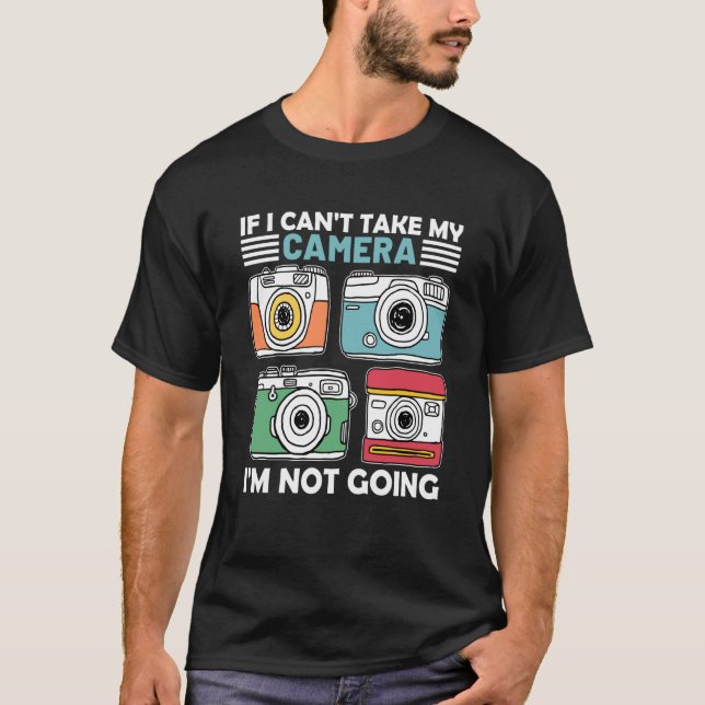 If I Can't Take My Camera I'm Not Going Photograph T-Shirt (Vorderseite)