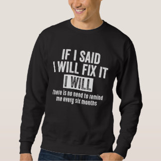 If I Said I Will Fix It I Will There Is No Need To Sweatshirt