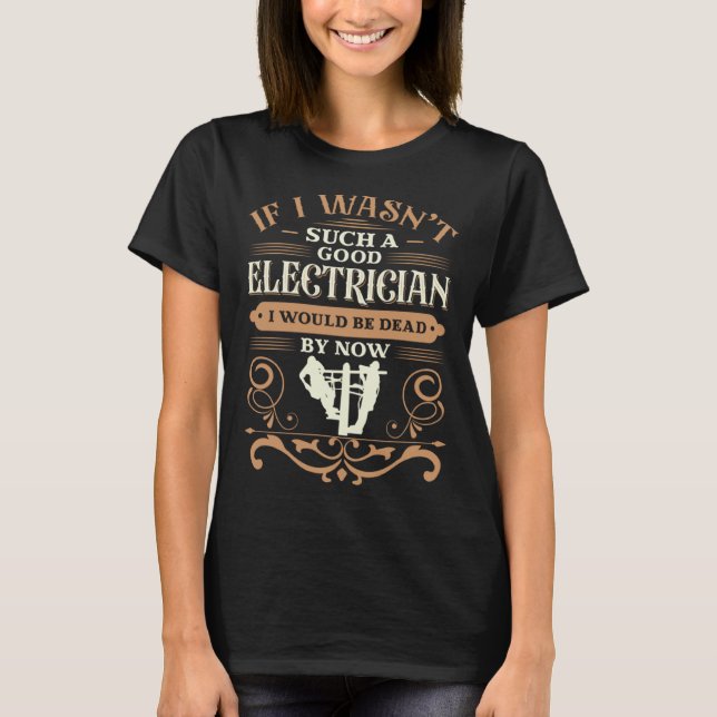 If I wasn t such a good ELECTRICIAN I would be dea T-Shirt (Vorderseite)