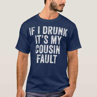 If I'm Drunk It's My Cousins Fault Funny Uncle T-Shirt
