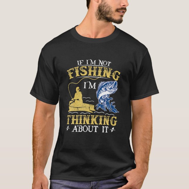 If I'm Not Fishing I'm Thinking About It - Funny F T-Shirt (Vorderseite)