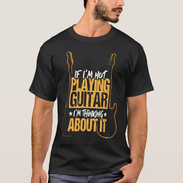If I'm not playing guitar I'm thinking about it T-Shirt (Vorderseite)