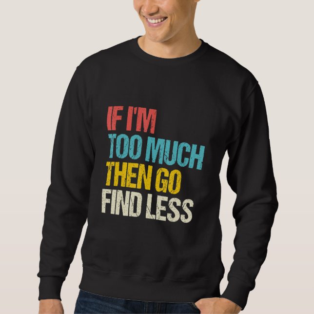 If I'm Too Much Then Go Find Less  Feminist Saying Sweatshirt (Vorderseite)