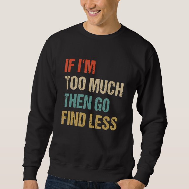 If I'm Too Much Then Go Find Less Retro Humorous S Sweatshirt (Vorderseite)