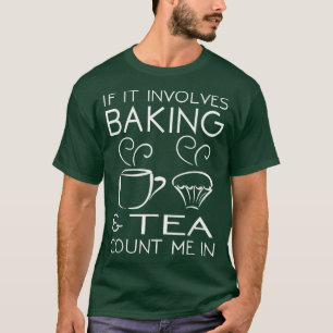 If It Involves Baking & Tea Count Me In Cooking T T-Shirt