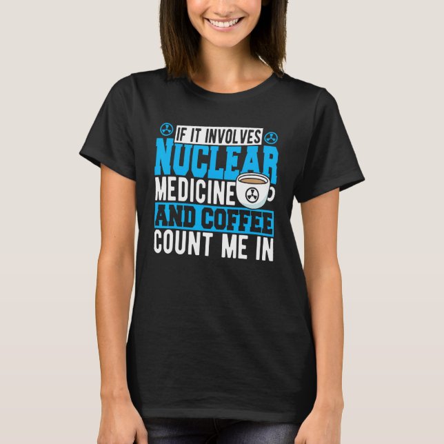 If It Involves Nuclear Medicine & Coffee Count Me  T-Shirt (Vorderseite)