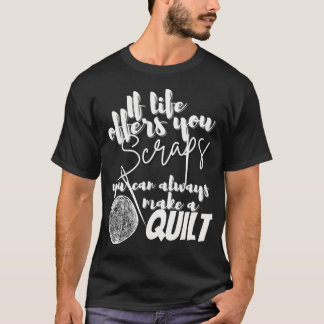If Life Offers You Scraps You Can Always Make A Qu T-Shirt