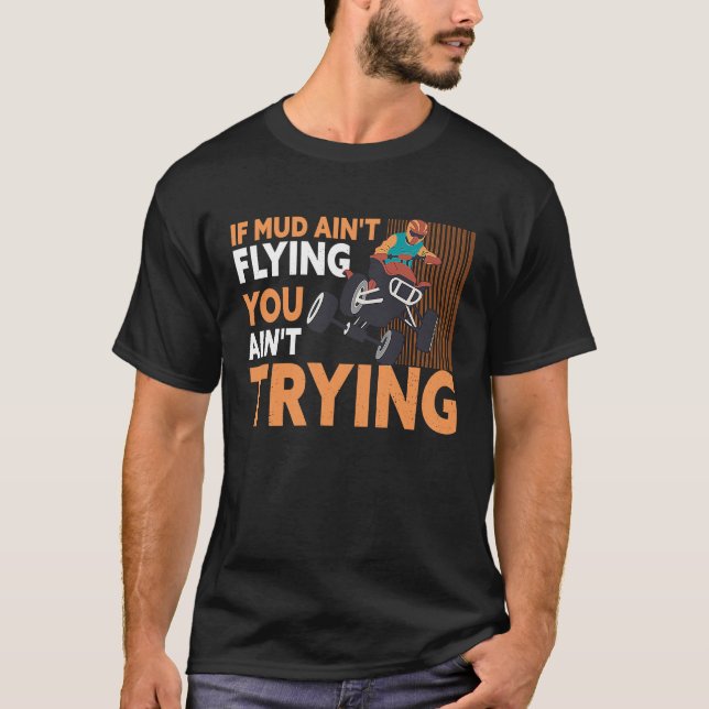 If Mud Ain't Flying You Ain't Trying ATV Quad Four T-Shirt (Vorderseite)