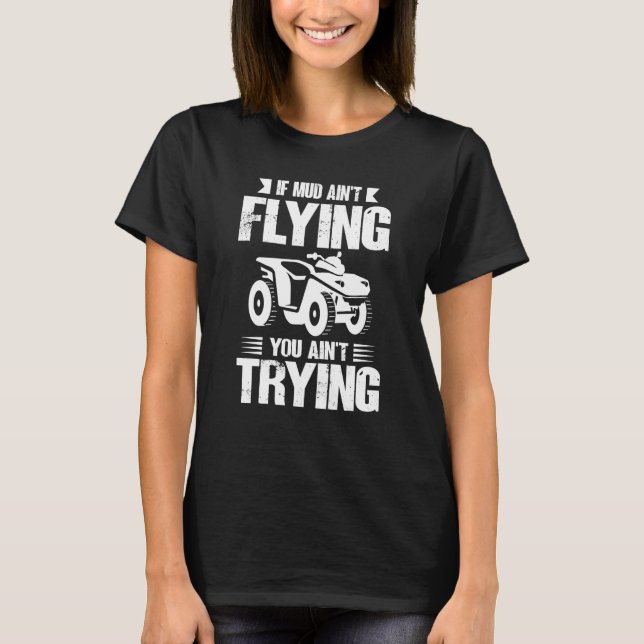 If Mud Ain't Flying You Ain't Trying ATV Quad Four T-Shirt (Vorderseite)