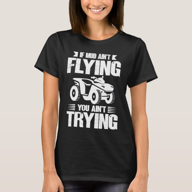 If Mud Ain't Flying You Ain't Trying ATV Quad Four T-Shirt (Vorderseite)