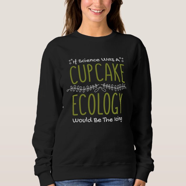 If Science Was A Cupcake Ecology Would Be Icing Ec Sweatshirt (Vorderseite)