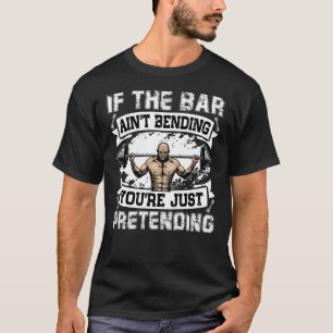 If the bar ain't bending you're just pretending T-Shirt