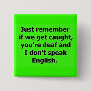 IF WE GET CAUGHT YOU ARE DEAF AND I DON'T SPEAK EN BUTTON