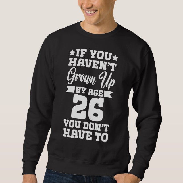 If You Haven't Grown up By Age 26 You Don't Have t Sweatshirt (Vorderseite)