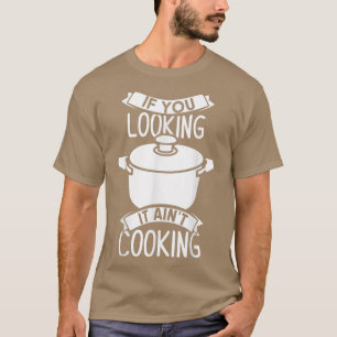 If You Looking It Aint Cooking T-Shirt