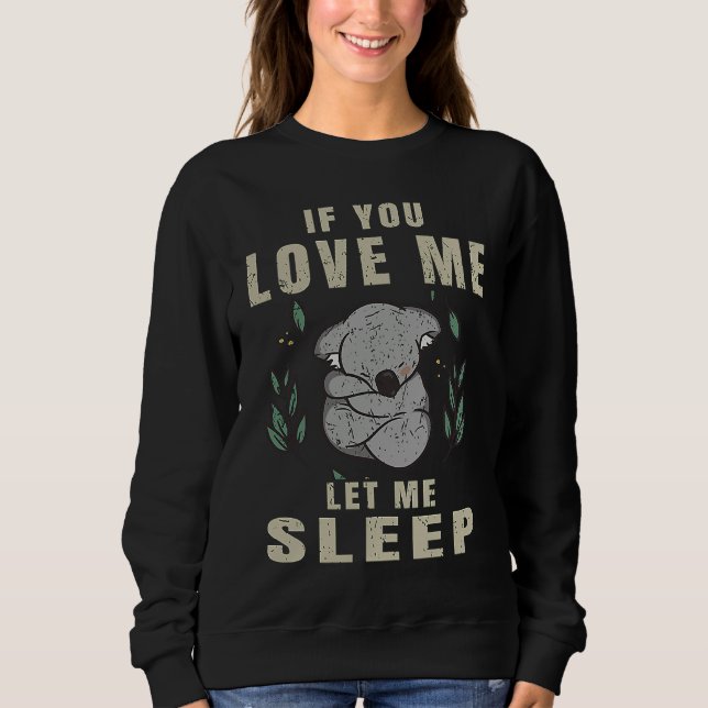 If You Love Me Let Me Sleep  Koala Sleeping Themed Sweatshirt (Vorderseite)