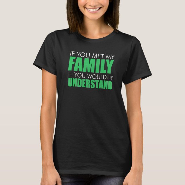 If You Met My Family You Would Understand Sarcasti T-Shirt (Vorderseite)